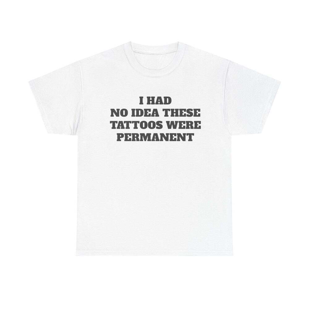 I Had No Idea These Tattoos Were Permanent Funny Graphic Meme Humor T-shirt
